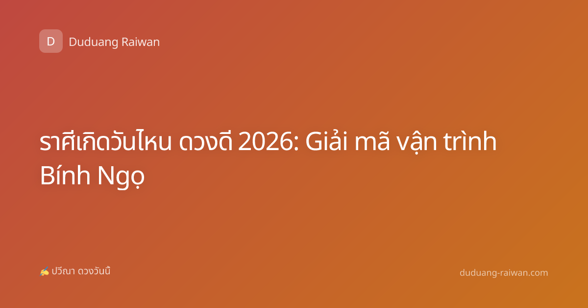 ราศีเกิดวันไหน ดวงดี 2026: Giải mã vận trình Bính Ngọ
